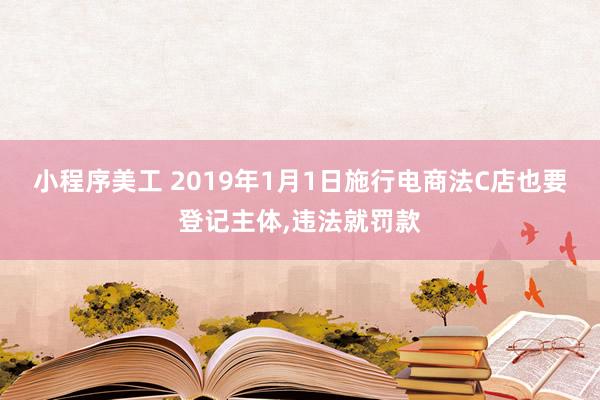 小程序美工 2019年1月1日施行电商法C店也要登记主体,违法就罚款