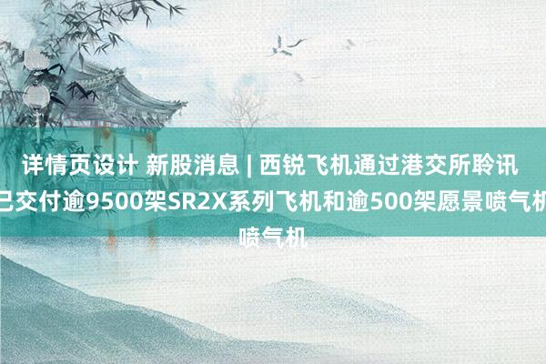 详情页设计 新股消息 | 西锐飞机通过港交所聆讯 已交付逾9500架SR2X系列飞机和逾500架愿景喷气机