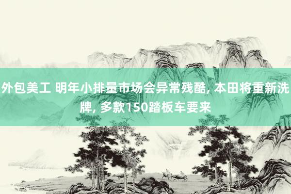 外包美工 明年小排量市场会异常残酷, 本田将重新洗牌, 多款150踏板车要来