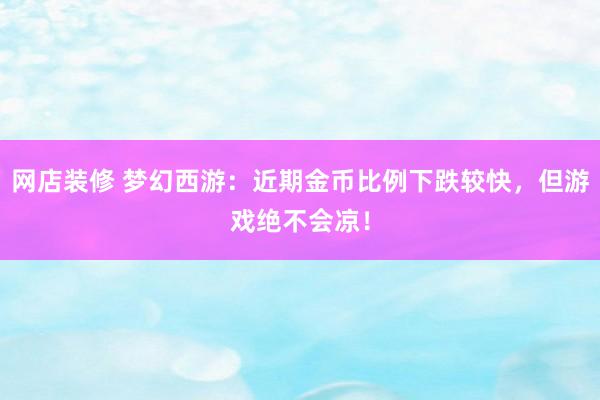 网店装修 梦幻西游：近期金币比例下跌较快，但游戏绝不会凉！