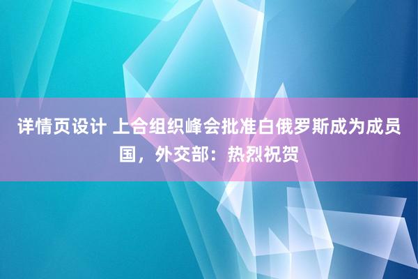 详情页设计 上合组织峰会批准白俄罗斯成为成员国，外交部：热烈祝贺