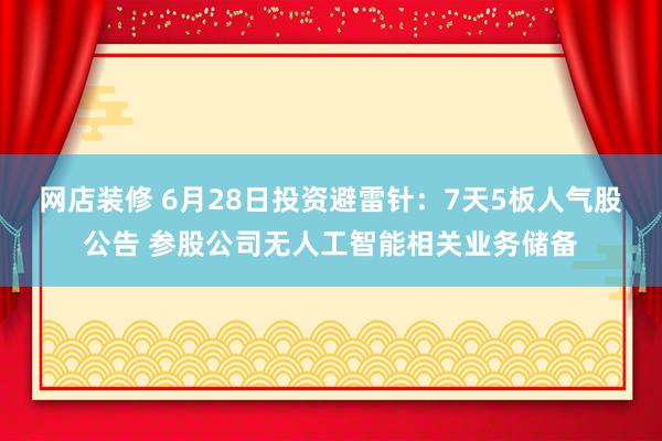 网店装修 6月28日投资避雷针：7天5板人气股公告 参股公司无人工智能相关业务储备