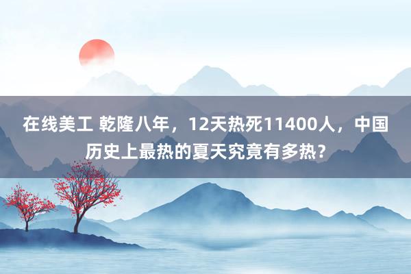 在线美工 乾隆八年，12天热死11400人，中国历史上最热的夏天究竟有多热？