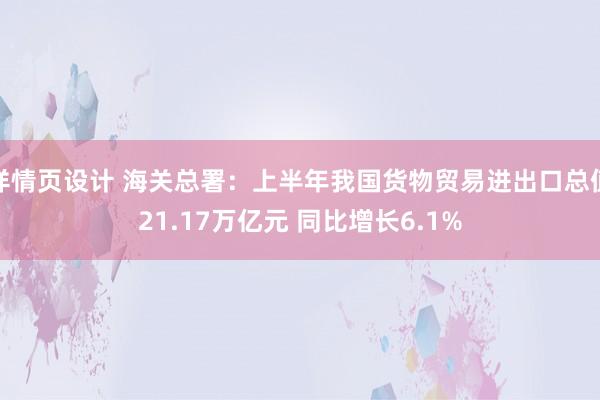 详情页设计 海关总署：上半年我国货物贸易进出口总值21.17万亿元 同比增长6.1%