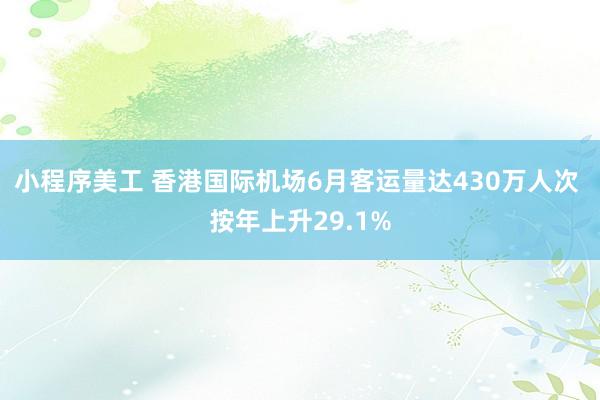 小程序美工 香港国际机场6月客运量达430万人次 按年上升29.1%