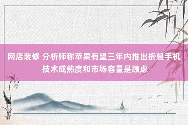 网店装修 分析师称苹果有望三年内推出折叠手机 技术成熟度和市场容量是顾虑