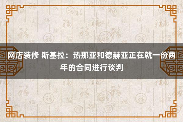 网店装修 斯基拉：热那亚和德赫亚正在就一份两年的合同进行谈判