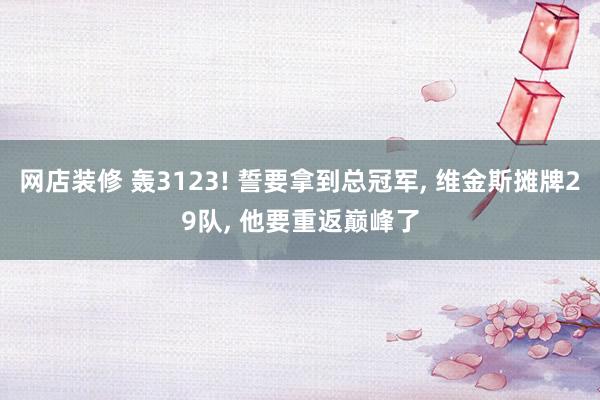 网店装修 轰3123! 誓要拿到总冠军, 维金斯摊牌29队, 他要重返巅峰了