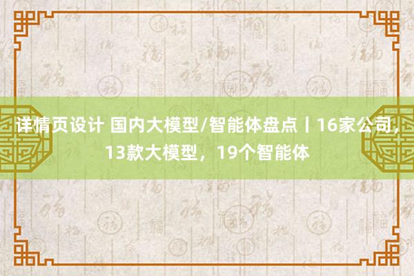 详情页设计 国内大模型/智能体盘点丨16家公司，13款大模型，19个智能体