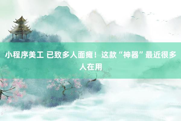 小程序美工 已致多人面瘫！这款“神器”最近很多人在用