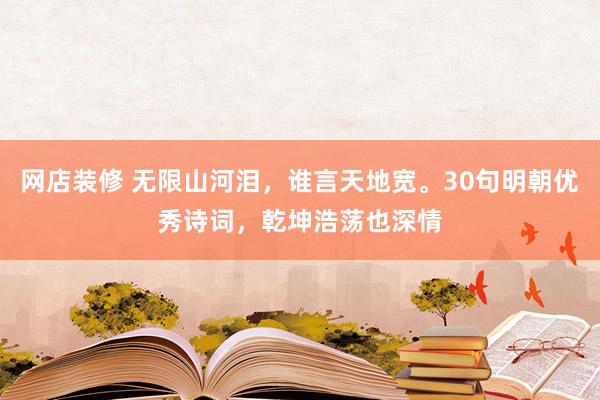 网店装修 无限山河泪，谁言天地宽。30句明朝优秀诗词，乾坤浩荡也深情