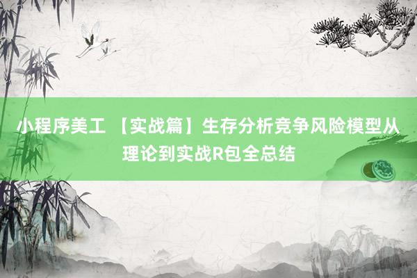 小程序美工 【实战篇】生存分析竞争风险模型从理论到实战R包全总结