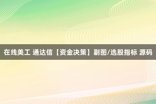 在线美工 通达信【资金决策】副图/选股指标 源码