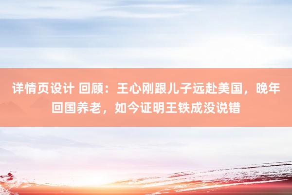 详情页设计 回顾：王心刚跟儿子远赴美国，晚年回国养老，如今证明王铁成没说错